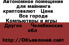 Автономное помещение для майнинга криптовалют › Цена ­ 1 - Все города Компьютеры и игры » Другое   . Челябинская обл.